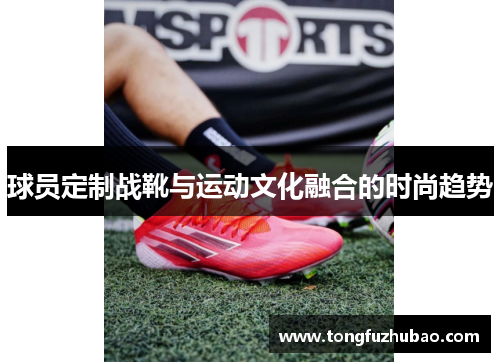球员定制战靴与运动文化融合的时尚趋势