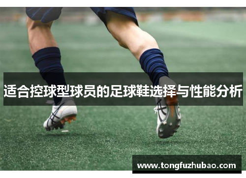 适合控球型球员的足球鞋选择与性能分析